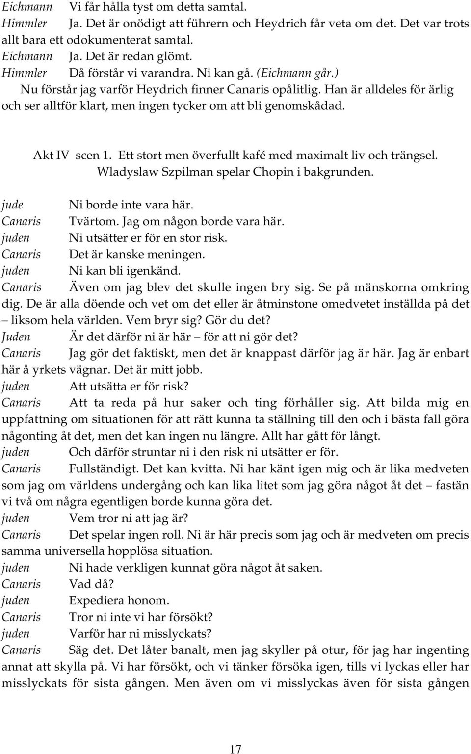 Han är alldeles för ärlig och ser alltför klart, men ingen tycker om att bli genomskådad. Akt IV scen 1. Ett stort men överfullt kafé med maximalt liv och trängsel.