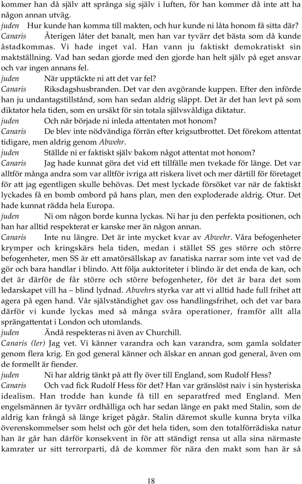 Vad han sedan gjorde med den gjorde han helt själv på eget ansvar och var ingen annans fel. juden När upptäckte ni att det var fel? Canaris Riksdagshusbranden. Det var den avgörande kuppen.