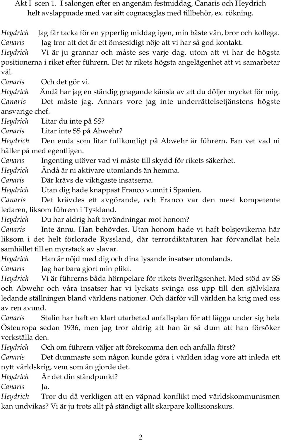 Heydrich Vi är ju grannar och måste ses varje dag, utom att vi har de högsta positionerna i riket efter führern. Det är rikets högsta angelägenhet att vi samarbetar väl. Canaris Och det gör vi.