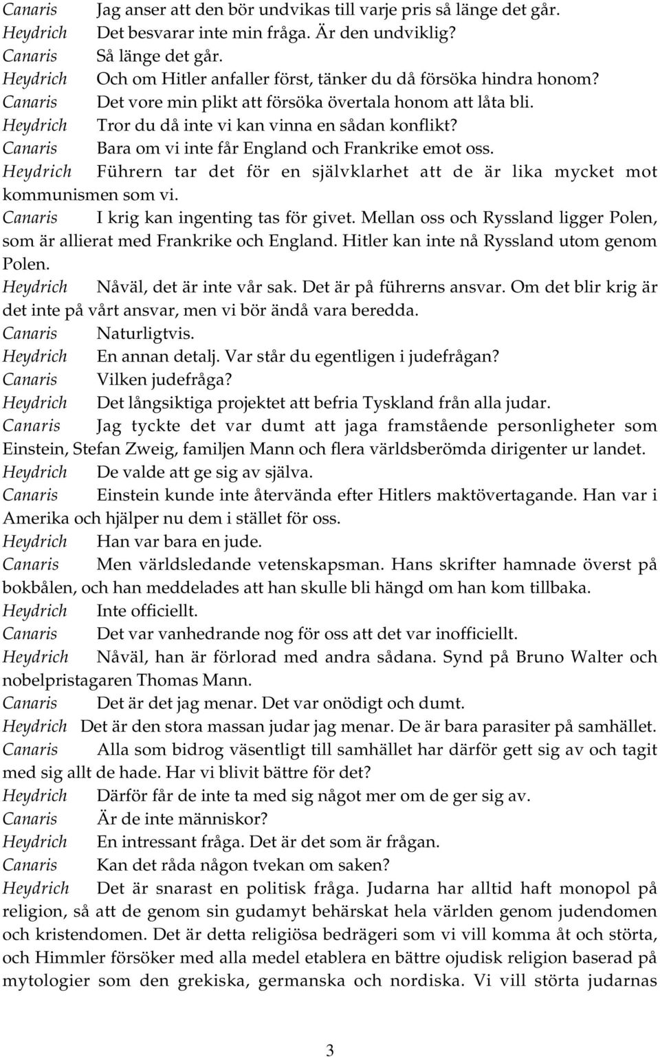 Canaris Bara om vi inte får England och Frankrike emot oss. Heydrich Führern tar det för en självklarhet att de är lika mycket mot kommunismen som vi. Canaris I krig kan ingenting tas för givet.