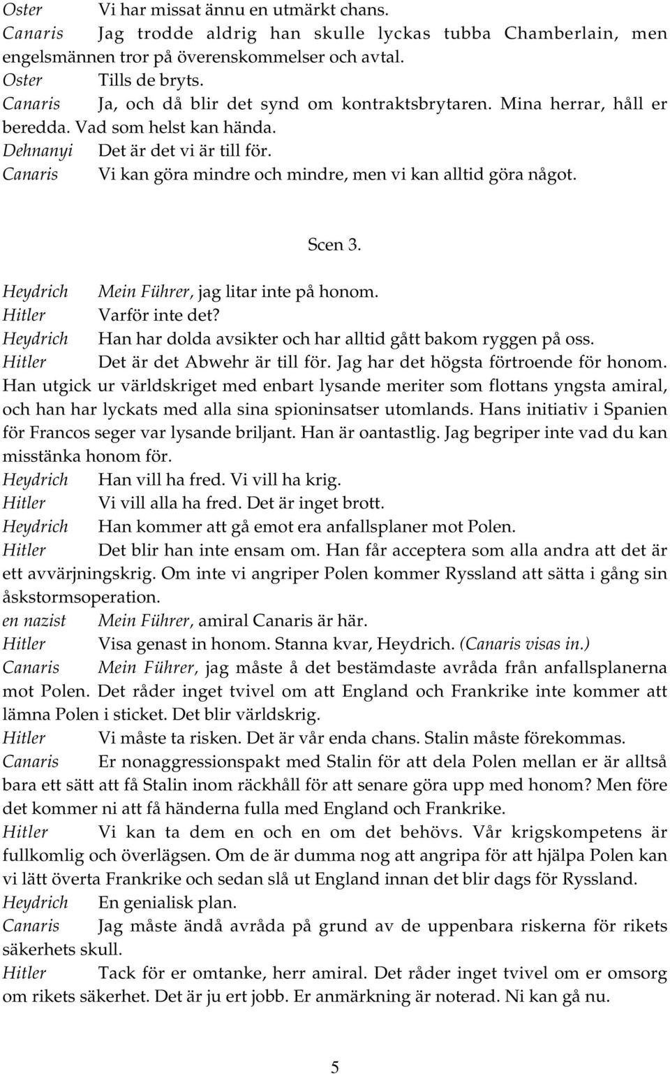 Canaris Vi kan göra mindre och mindre, men vi kan alltid göra något. Scen 3. Heydrich Mein Führer, jag litar inte på honom. Hitler Varför inte det?