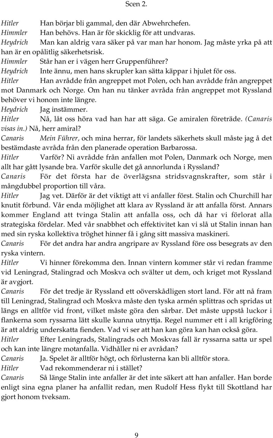 Hitler Han avrådde från angreppet mot Polen, och han avrådde från angreppet mot Danmark och Norge. Om han nu tänker avråda från angreppet mot Ryssland behöver vi honom inte längre.