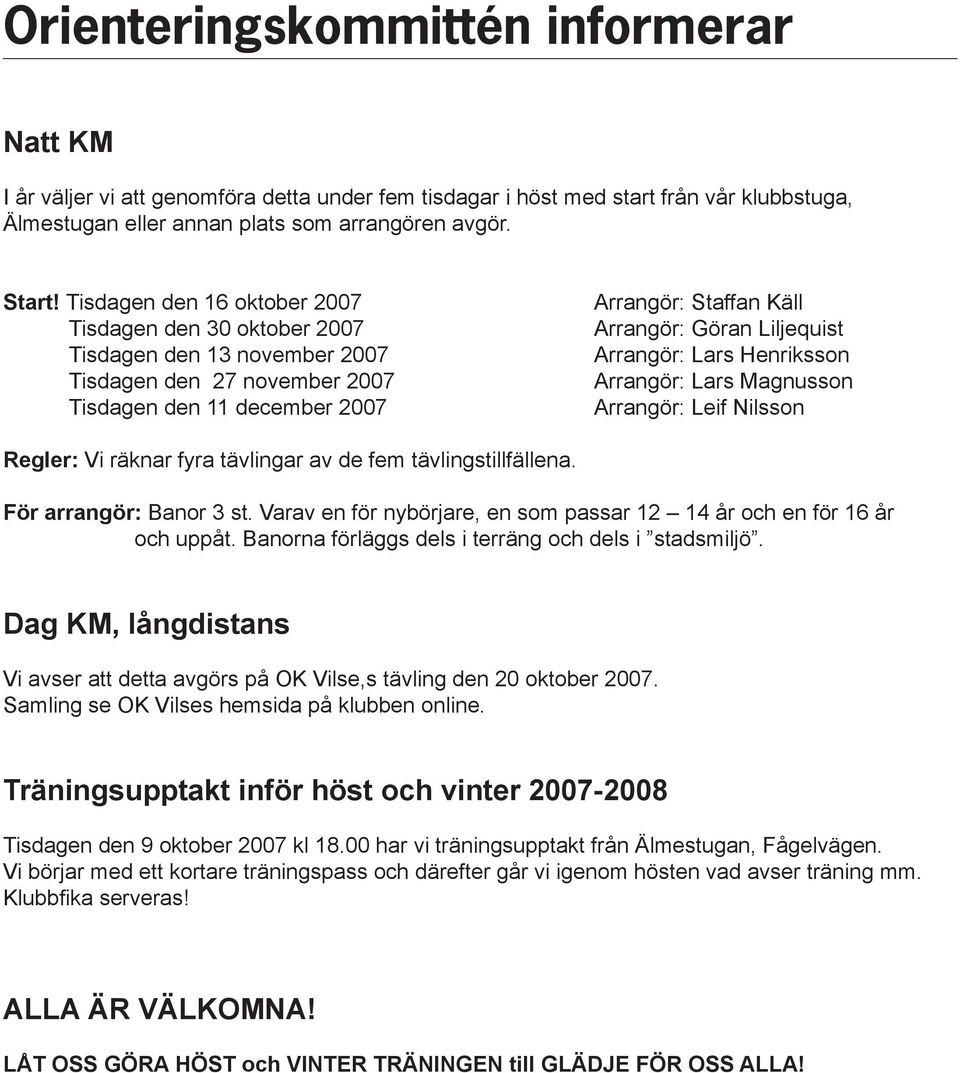 Arrangör: Lars Henriksson Arrangör: Lars Magnusson Arrangör: Leif Nilsson Regler: Vi räknar fyra tävlingar av de fem tävlingstillfällena. För arrangör: Banor 3 st.