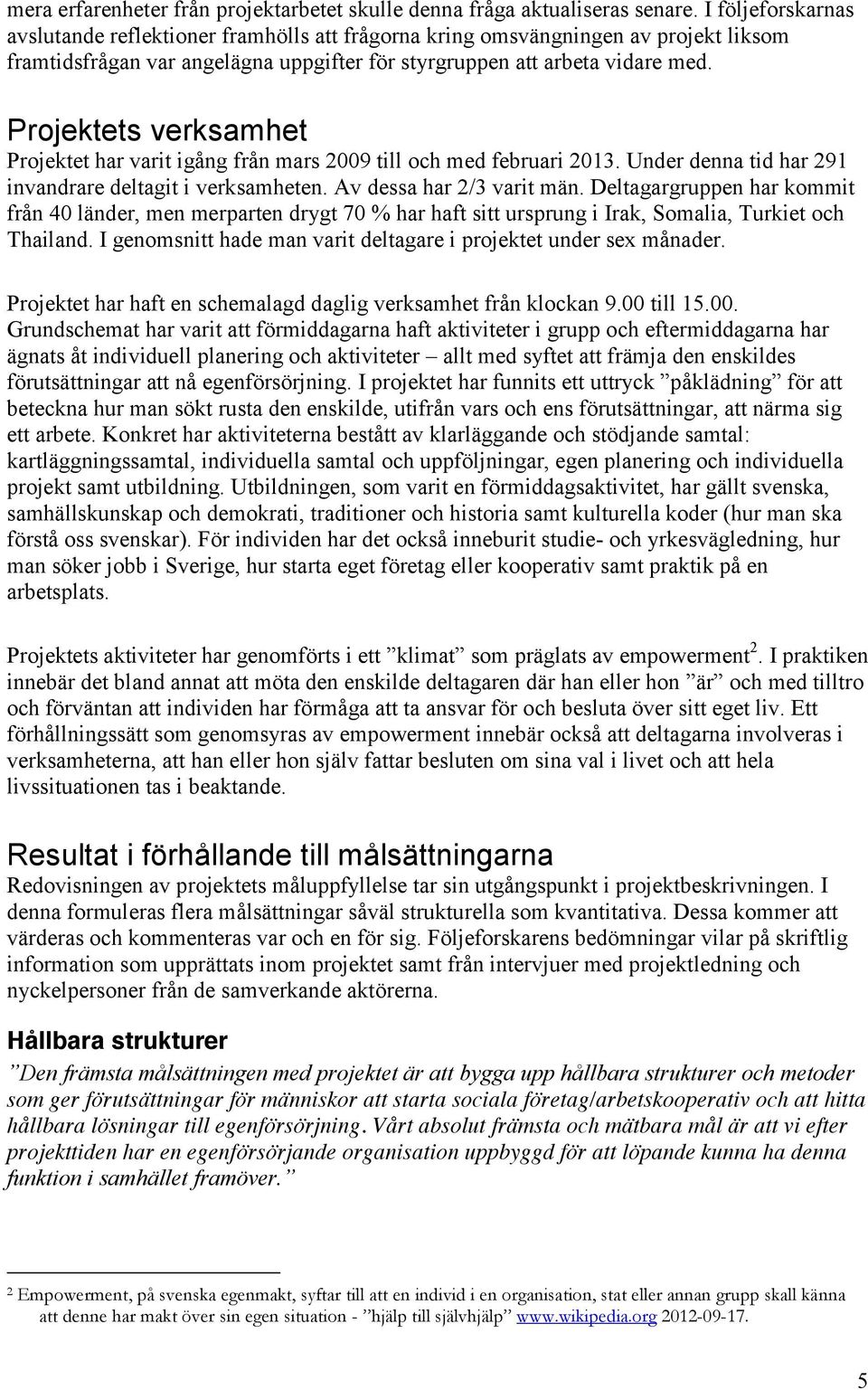 Projektets verksamhet Projektet har varit igång från mars 2009 till och med februari 2013. Under denna tid har 291 invandrare deltagit i verksamheten. Av dessa har 2/3 varit män.