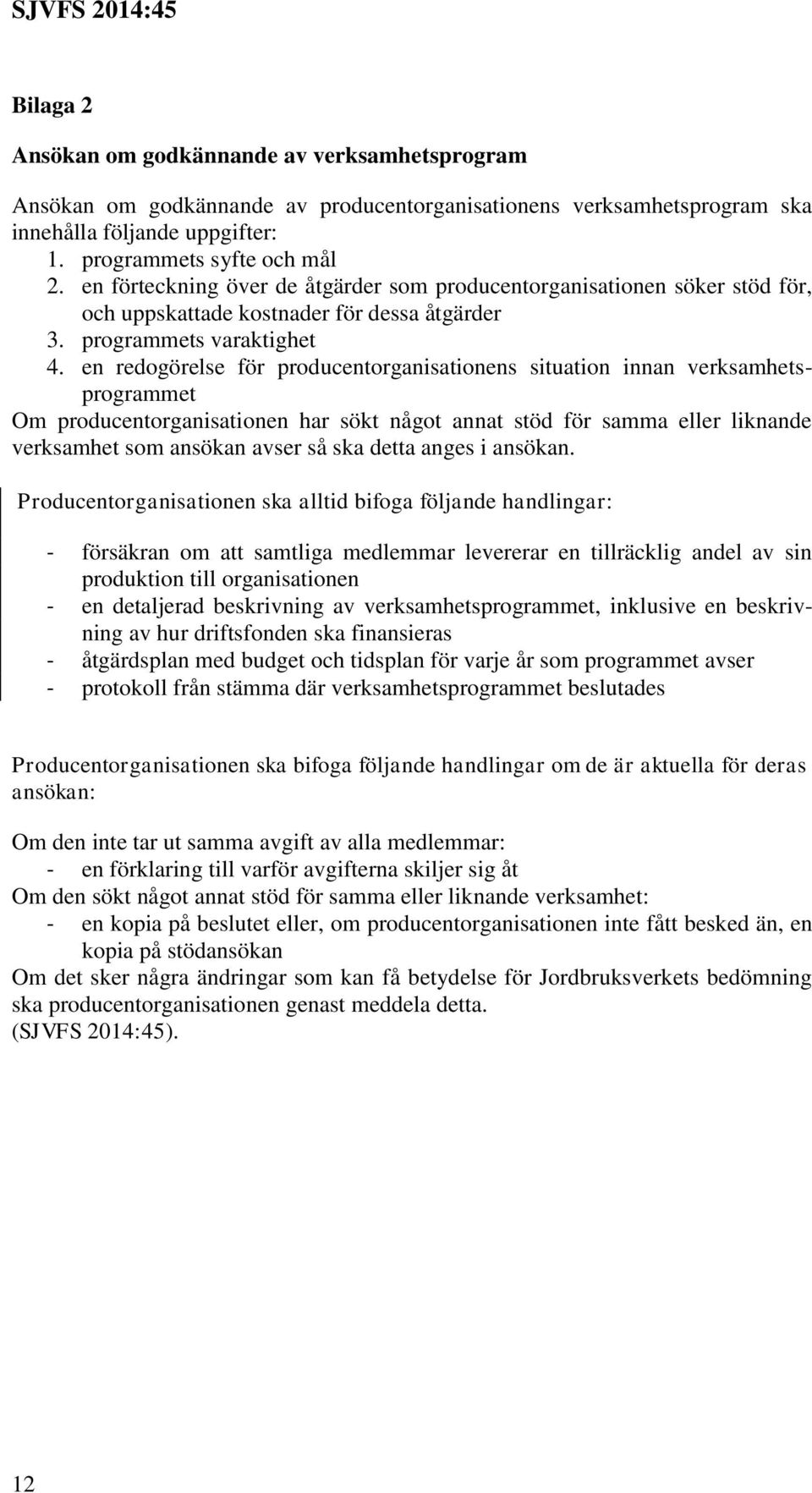 en redogörelse för producentorganisationens situation innan verksamhetsprogrammet Om producentorganisationen har sökt något annat stöd för samma eller liknande verksamhet som ansökan avser så ska