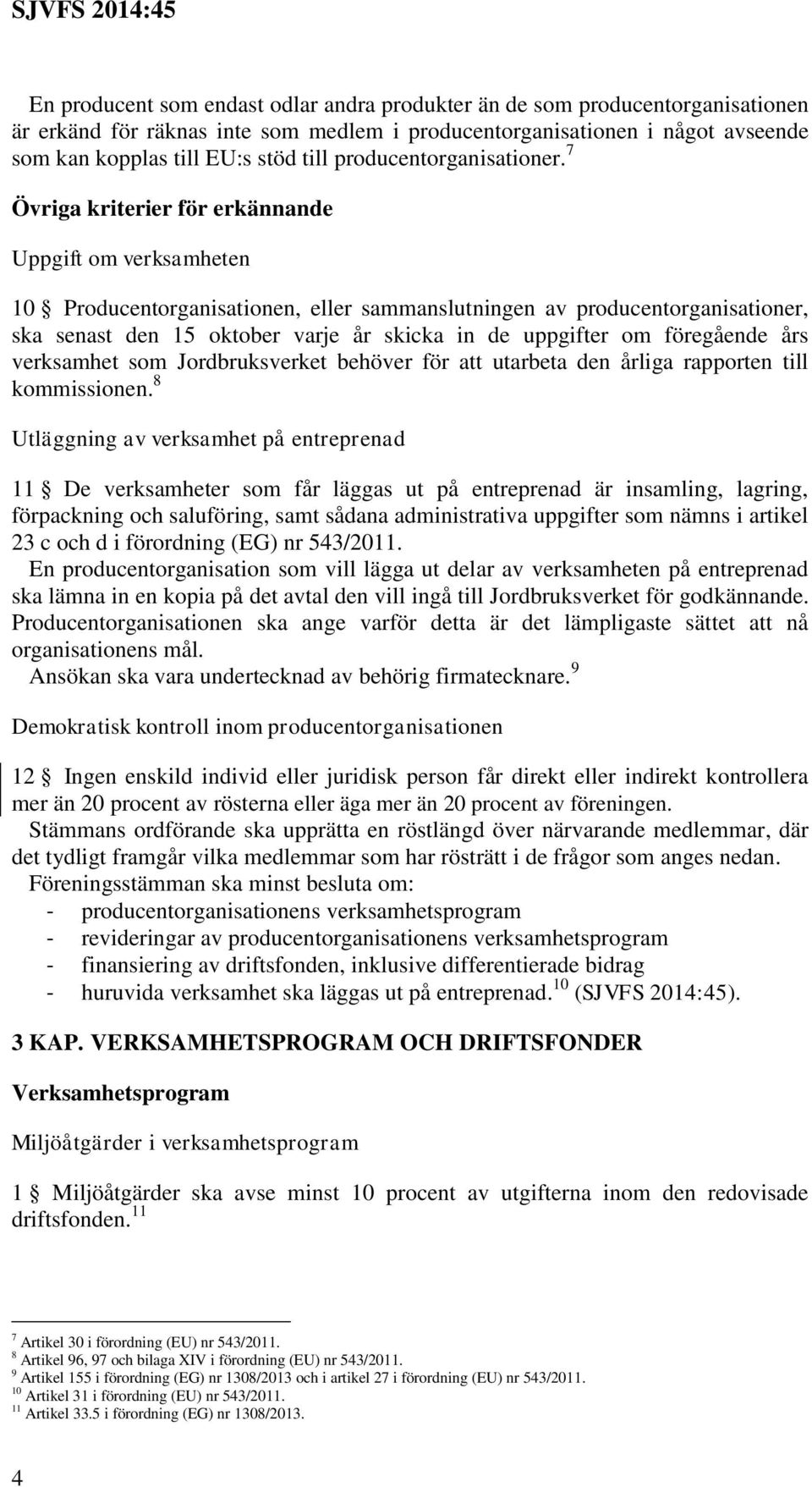 7 Övriga kriterier för erkännande Uppgift om verksamheten 10 Producentorganisationen, eller sammanslutningen av producentorganisationer, ska senast den 15 oktober varje år skicka in de uppgifter om