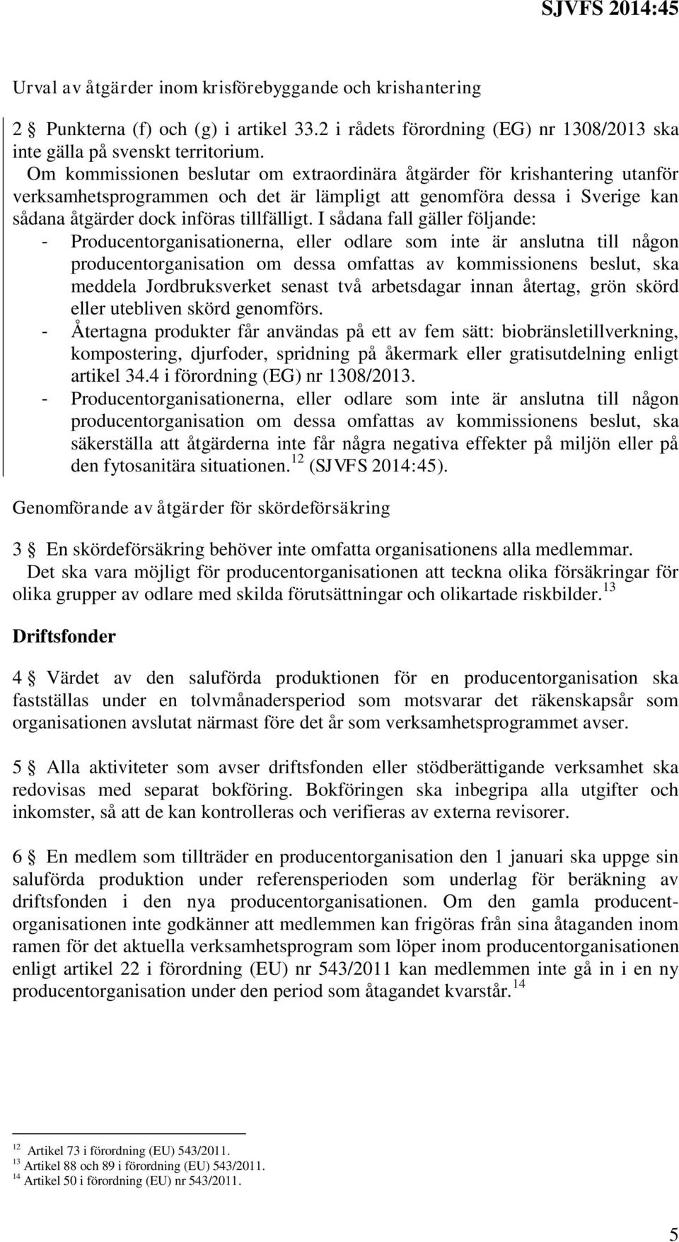 I sådana fall gäller följande: - Producentorganisationerna, eller odlare som inte är anslutna till någon producentorganisation om dessa omfattas av kommissionens beslut, ska meddela Jordbruksverket