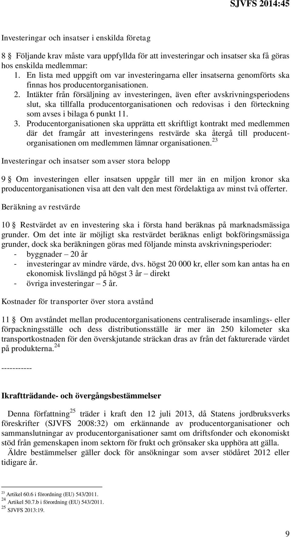 Intäkter från försäljning av investeringen, även efter avskrivningsperiodens slut, ska tillfalla producentorganisationen och redovisas i den förteckning som avses i bilaga 6 punkt 11. 3.