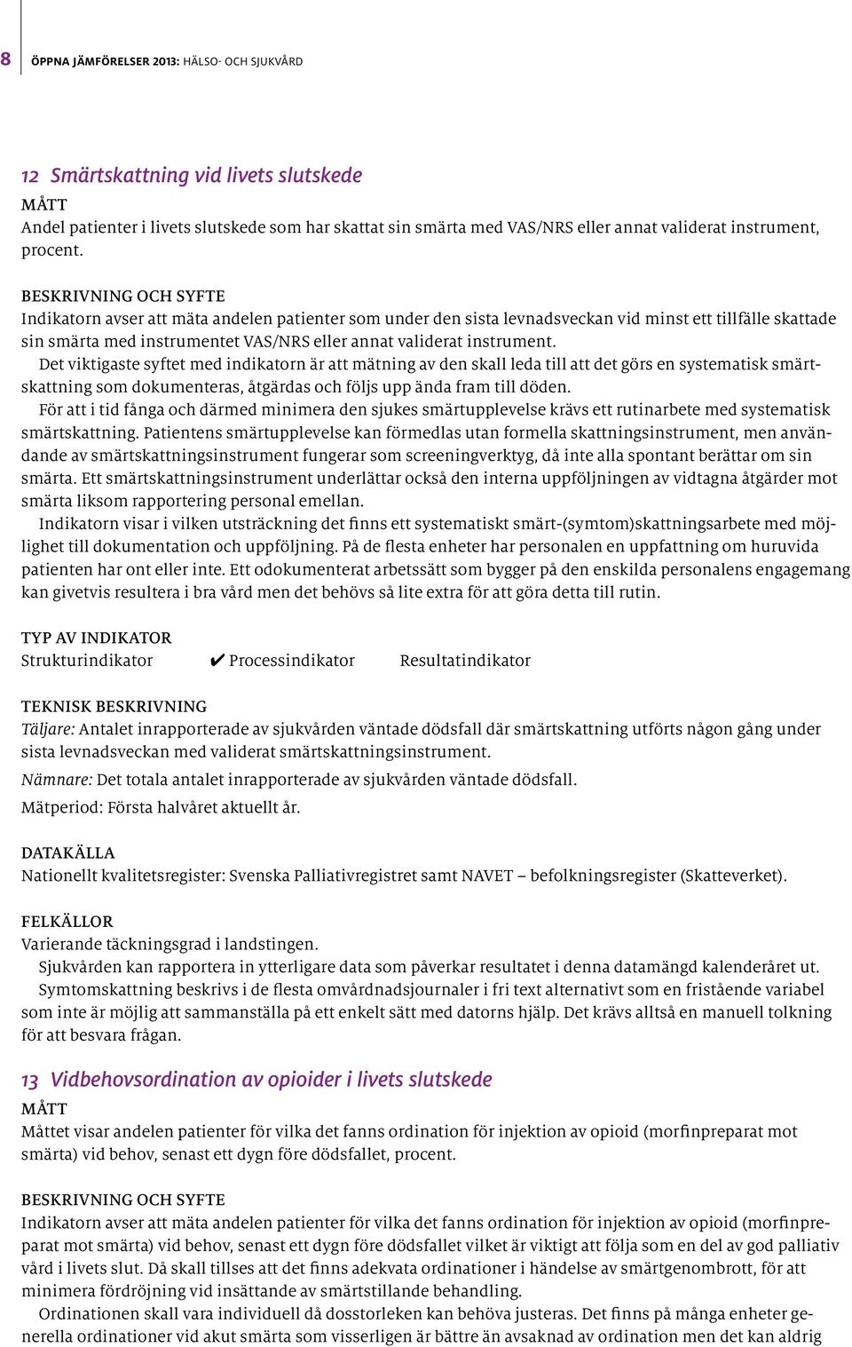 Det viktigaste syftet med indikatorn är att mätning av den skall leda till att det görs en systematisk smärtskattning som dokumenteras, åtgärdas och följs upp ända fram till döden.