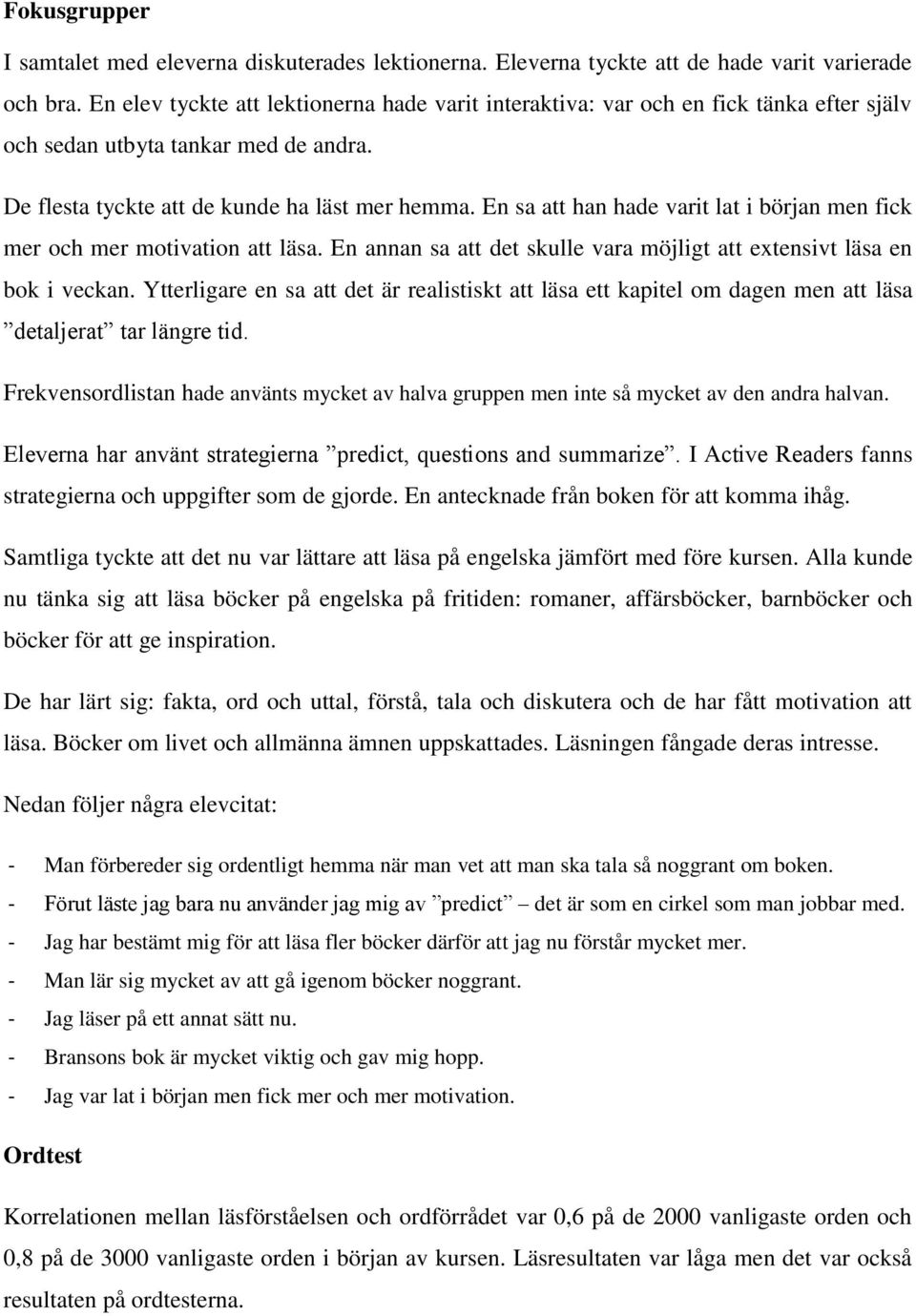 En sa att han hade varit lat i början men fick mer och mer motivation att läsa. En annan sa att det skulle vara möjligt att extensivt läsa en bok i veckan.