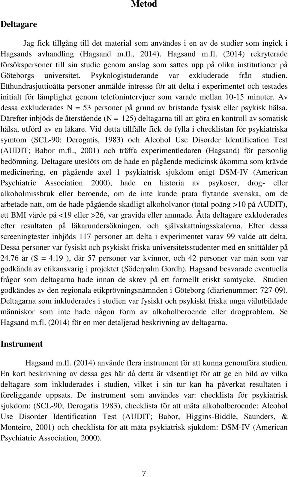 Etthundrasjuttioåtta personer anmälde intresse för att delta i experimentet och testades initialt för lämplighet genom telefonintervjuer som varade mellan 10-15 minuter.