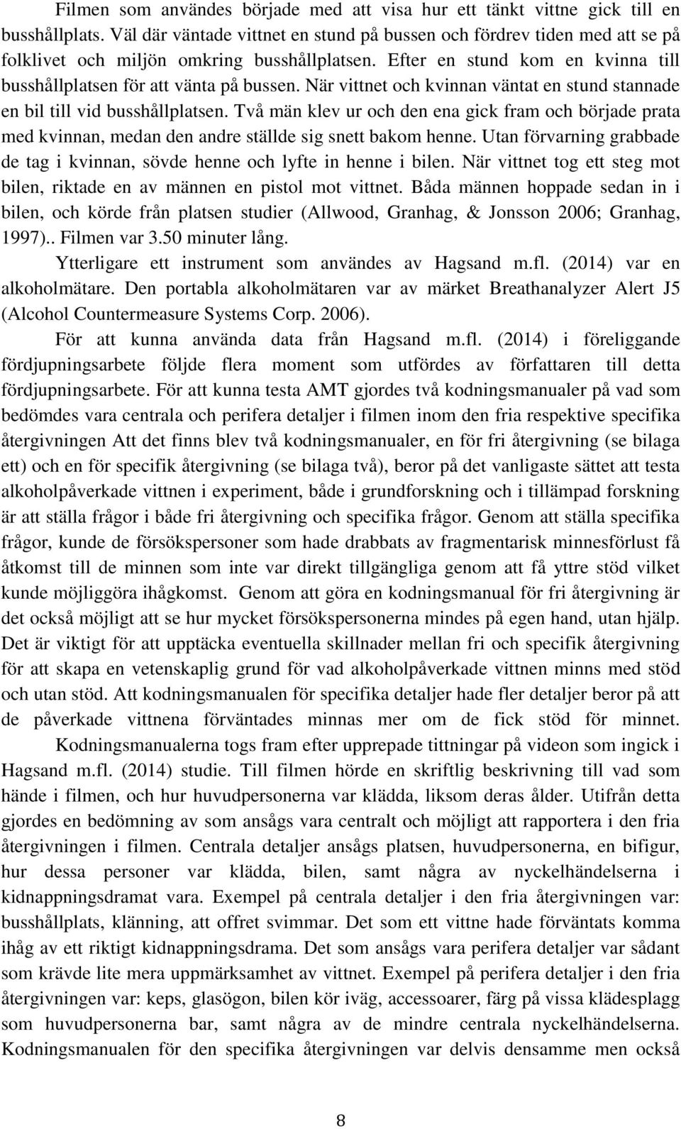 När vittnet och kvinnan väntat en stund stannade en bil till vid busshållplatsen. Två män klev ur och den ena gick fram och började prata med kvinnan, medan den andre ställde sig snett bakom henne.