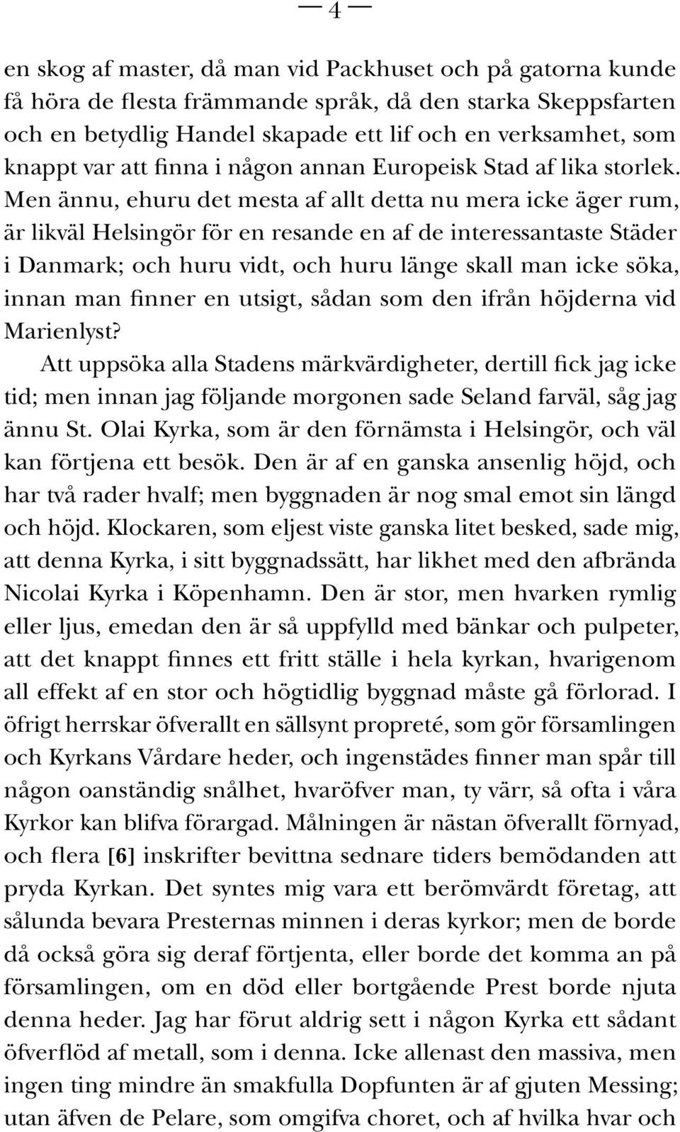 Men ännu, ehuru det mesta af allt detta nu mera icke äger rum, är likväl Helsingör för en resande en af de interessantaste Städer i Danmark; och huru vidt, och huru länge skall man icke söka, innan