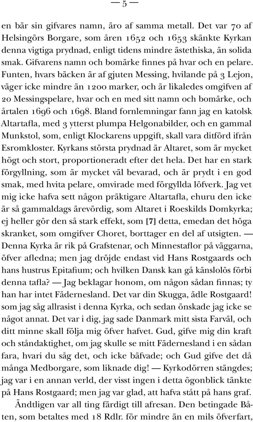 Funten, hvars bäcken är af gjuten Messing, hvilande på 3 Lejon, väger icke mindre än 1200 marker, och är likaledes omgifven af 20 Messingspelare, hvar och en med sitt namn och bomärke, och årtalen