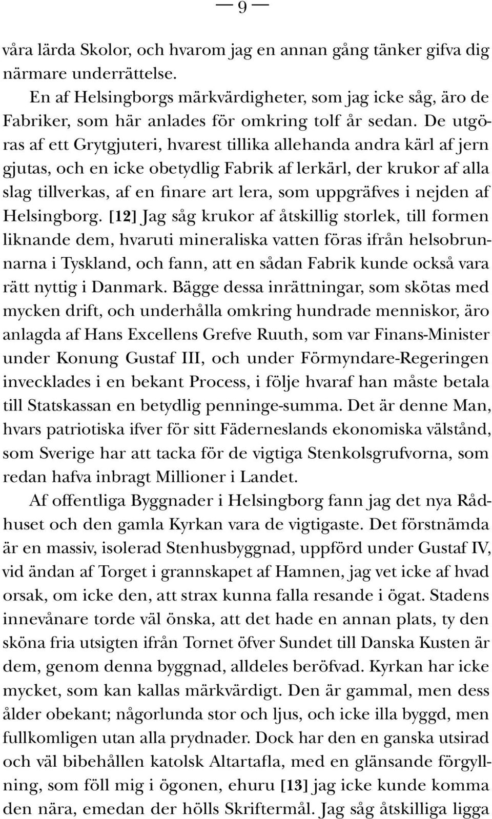 De utgöras af ett Grytgjuteri, hvarest tillika allehanda andra kärl af jern gjutas, och en icke obetydlig Fabrik af lerkärl, der krukor af alla slag tillverkas, af en finare art lera, som uppgräfves