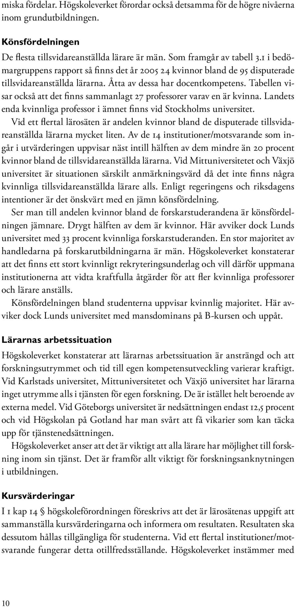 Tabellen visar också att det finns sammanlagt 27 professorer varav en är kvinna. Landets enda kvinnliga professor i ämnet finns vid Stockholms universitet.