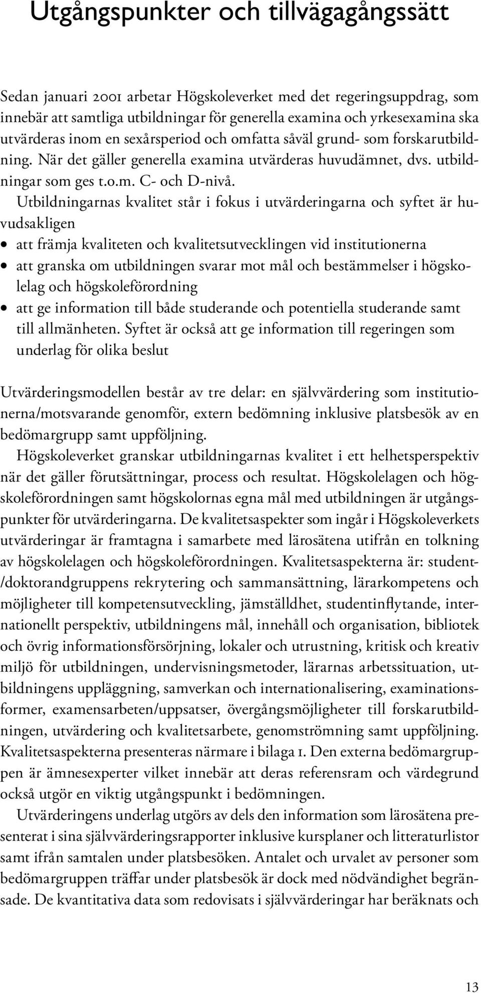 Utbildningarnas kvalitet står i fokus i utvärderingarna och syftet är huvudsakligen att främja kvaliteten och kvalitetsutvecklingen vid institutionerna att granska om utbildningen svarar mot mål och