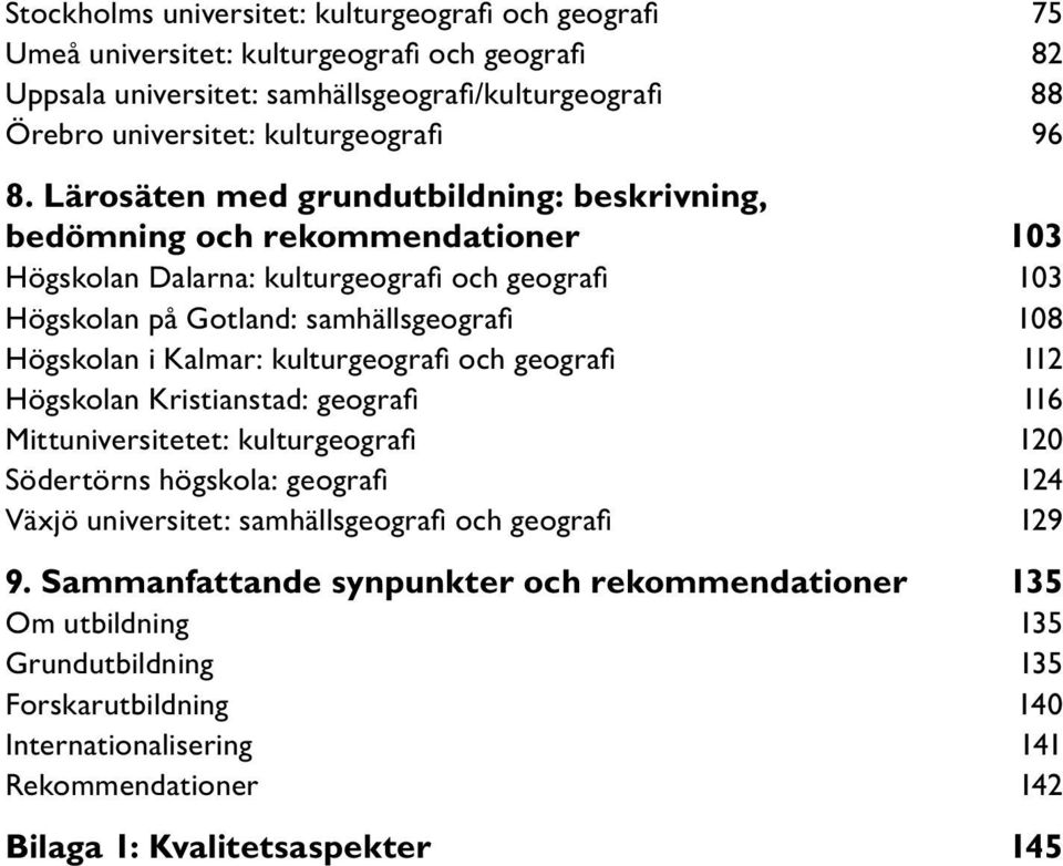 Kalmar: kulturgeografi och geografi 112 Högskolan Kristianstad: geografi 116 Mittuniversitetet: kulturgeografi 120 Södertörns högskola: geografi 124 Växjö universitet: samhällsgeografi och