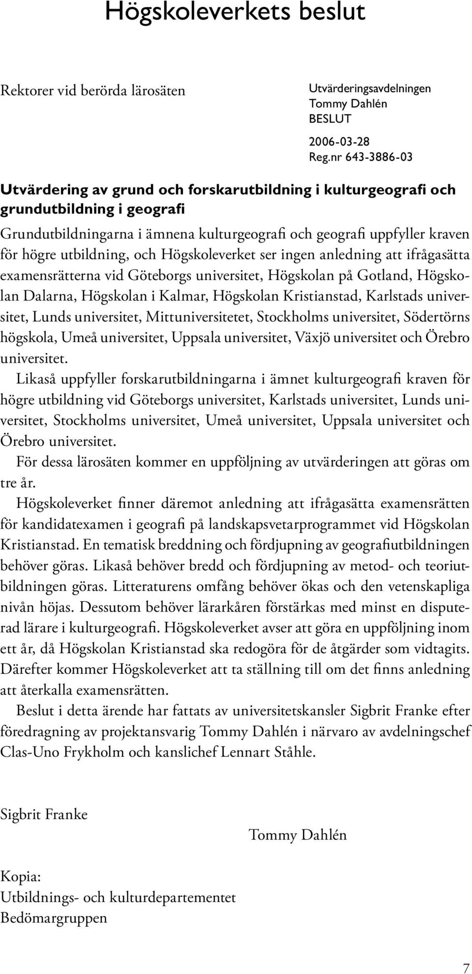 utbildning, och Högskoleverket ser ingen anledning att ifrågasätta examensrätterna vid Göteborgs universitet, Högskolan på Gotland, Högskolan Dalarna, Högskolan i Kalmar, Högskolan Kristianstad,