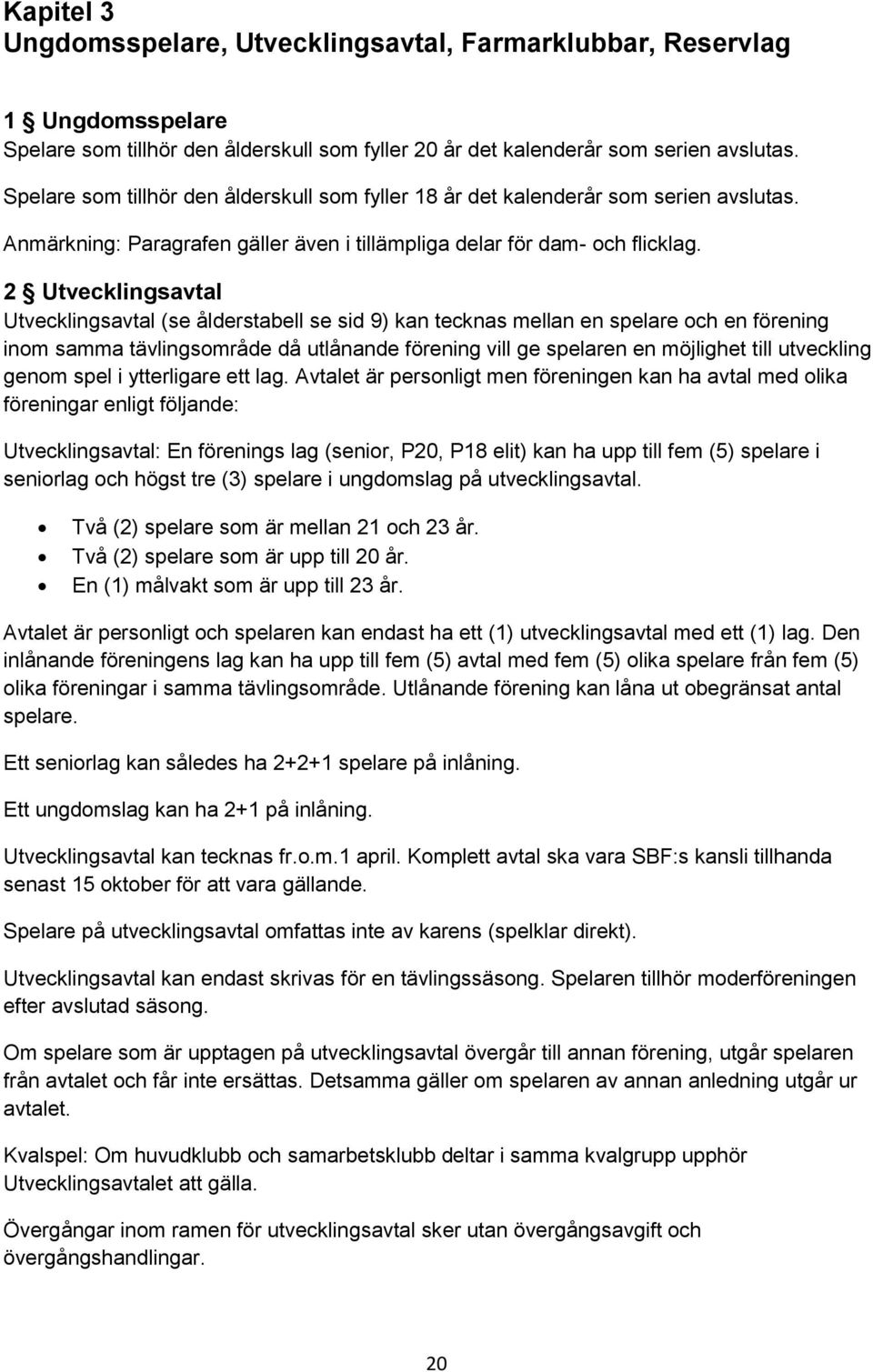 2 Utvecklingsavtal Utvecklingsavtal (se ålderstabell se sid 9) kan tecknas mellan en spelare och en förening inom samma tävlingsområde då utlånande förening vill ge spelaren en möjlighet till