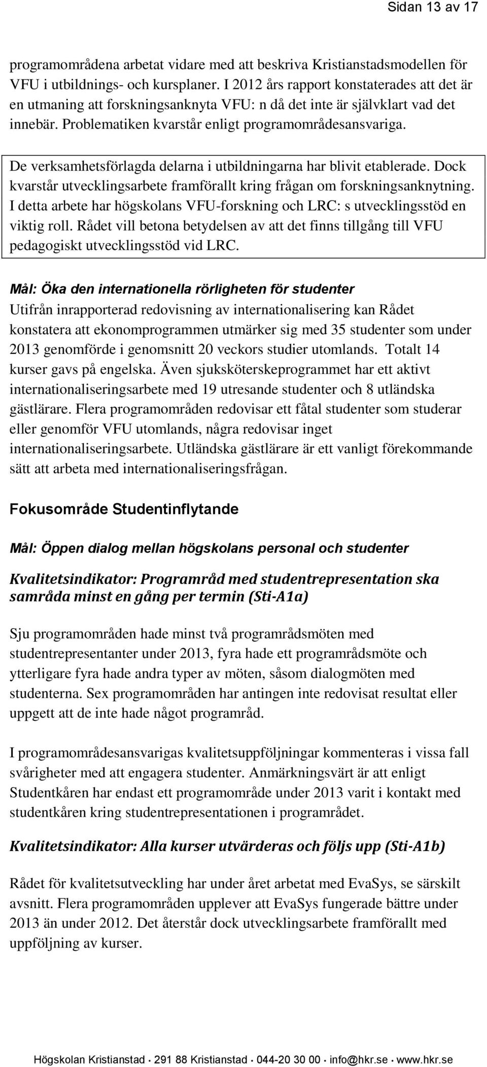 De verksamhetsförlagda delarna i utbildningarna har blivit etablerade. Dock kvarstår utvecklingsarbete framförallt kring frågan om forskningsanknytning.