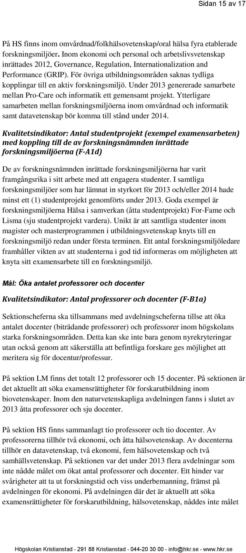 För övriga utbildningsområden saknas tydliga kopplingar till en aktiv forskningsmiljö. Under 2013 genererade samarbete mellan Pro-Care och informatik ett gemensamt projekt.