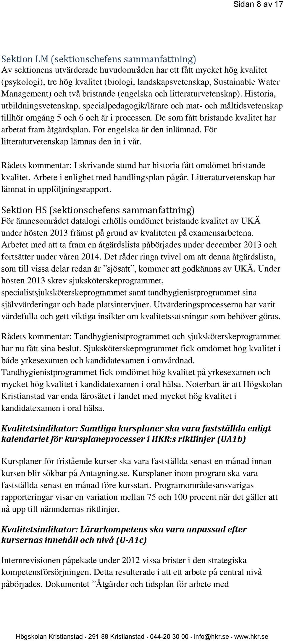 Historia, utbildningsvetenskap, specialpedagogik/lärare och mat- och måltidsvetenskap tillhör omgång 5 och 6 och är i processen. De som fått bristande kvalitet har arbetat fram åtgärdsplan.