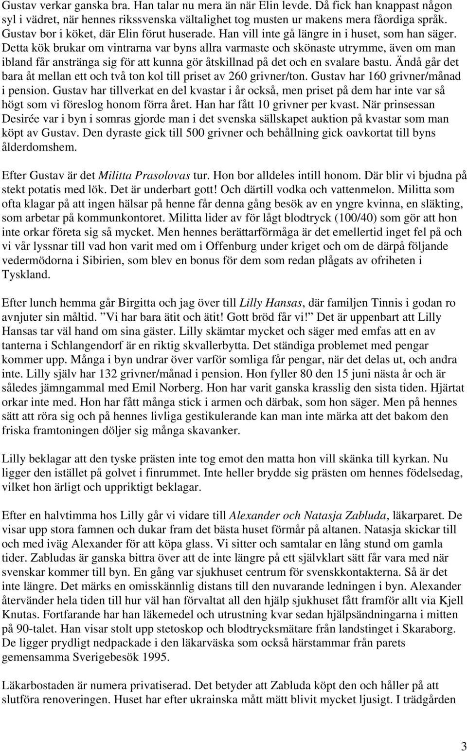 Detta kök brukar om vintrarna var byns allra varmaste och skönaste utrymme, även om man ibland får anstränga sig för att kunna gör åtskillnad på det och en svalare bastu.