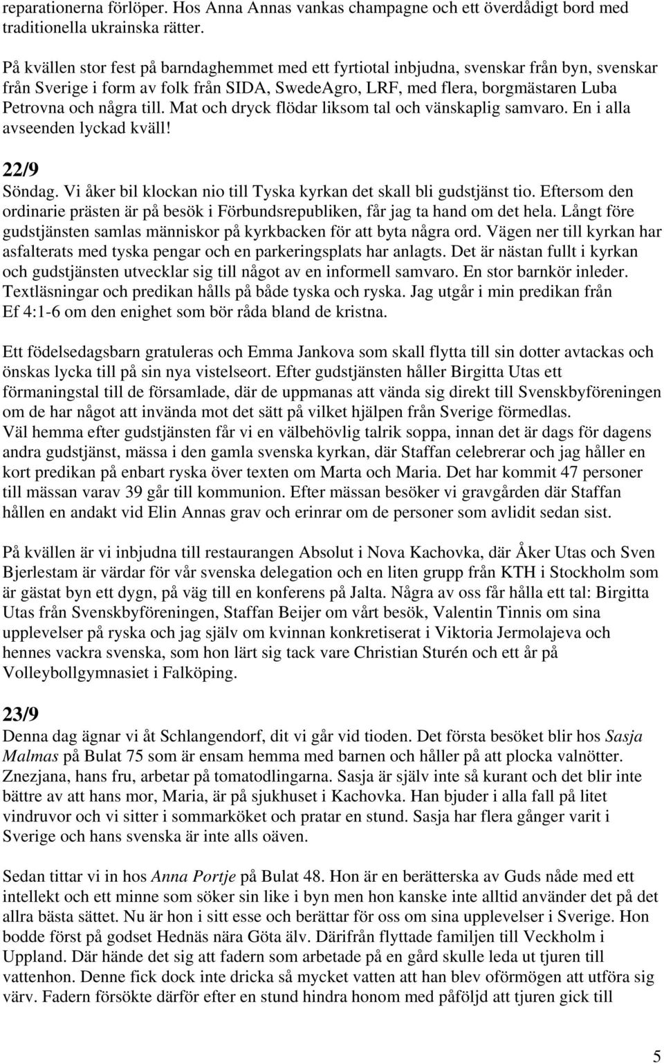 till. Mat och dryck flödar liksom tal och vänskaplig samvaro. En i alla avseenden lyckad kväll! 22/9 Söndag. Vi åker bil klockan nio till Tyska kyrkan det skall bli gudstjänst tio.