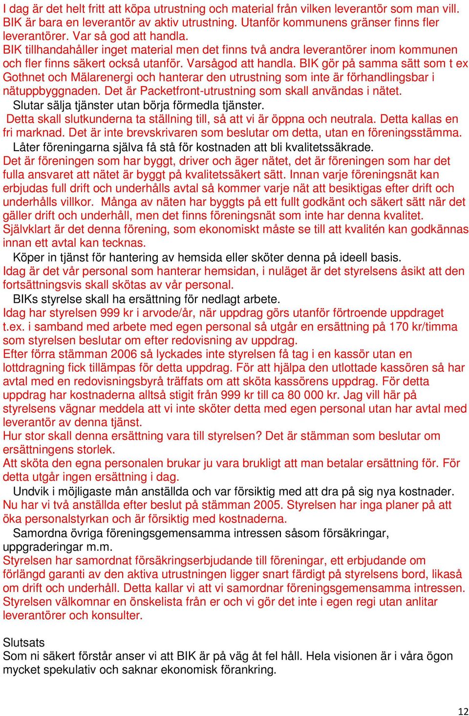 BIK gör på samma sätt som t ex Gothnet och Mälarenergi och hanterar den utrustning som inte är förhandlingsbar i nätuppbyggnaden. Det är Packetfront-utrustning som skall användas i nätet.