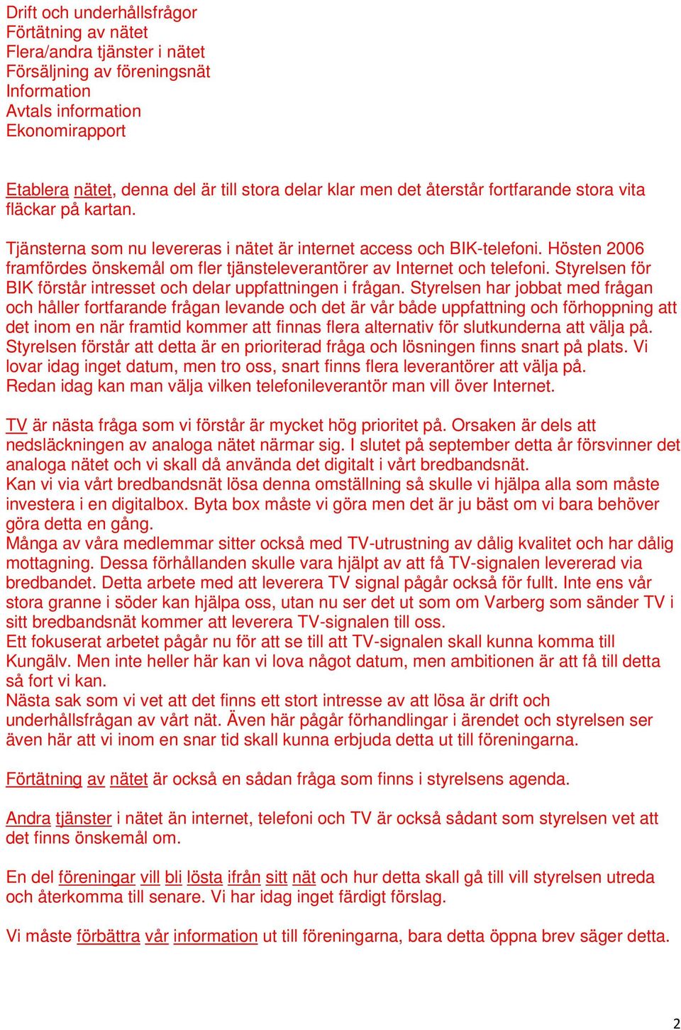 Hösten 2006 framfördes önskemål om fler tjänsteleverantörer av Internet och telefoni. Styrelsen för BIK förstår intresset och delar uppfattningen i frågan.