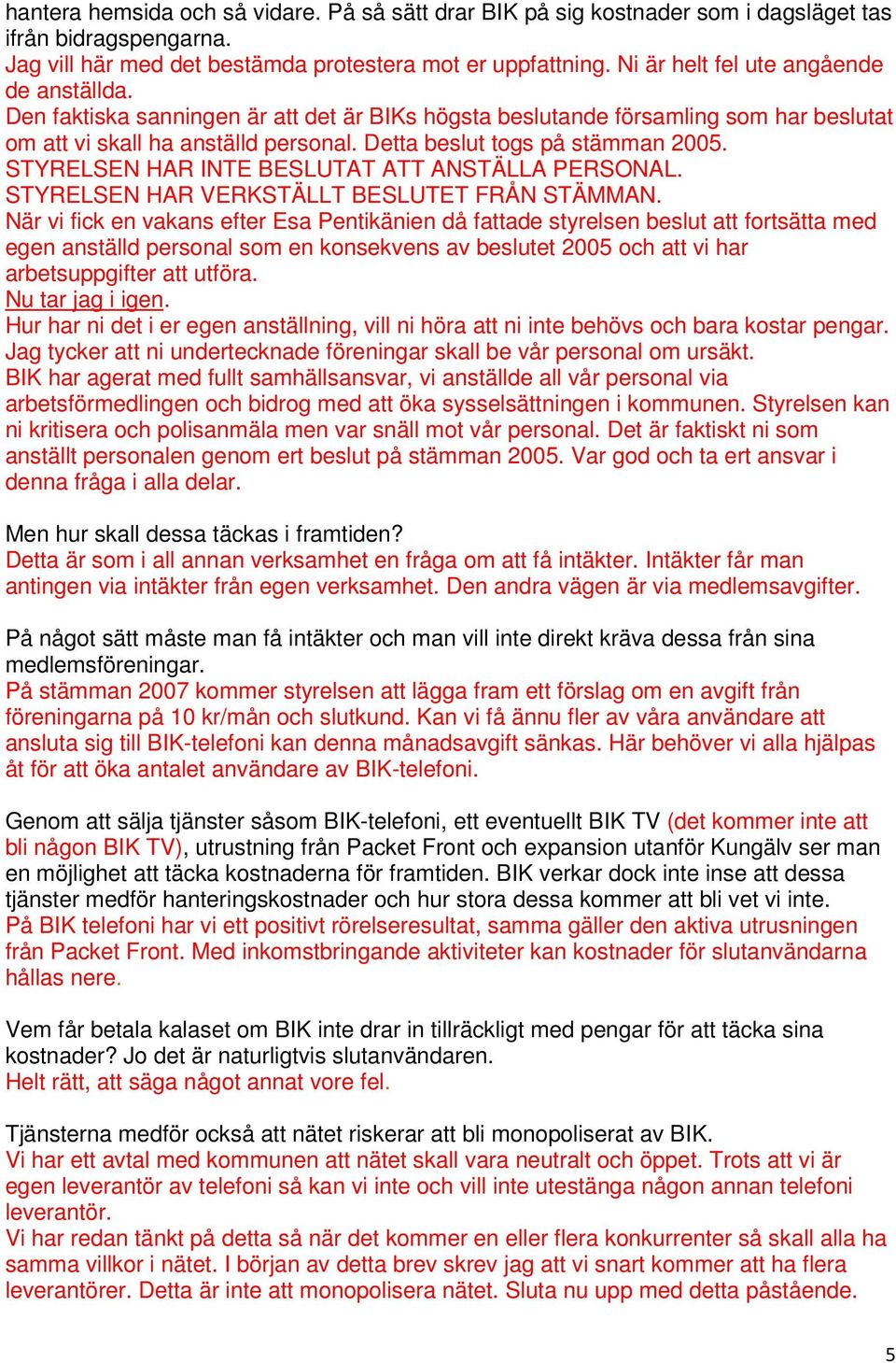 Detta beslut togs på stämman 2005. STYRELSEN HAR INTE BESLUTAT ATT ANSTÄLLA PERSONAL. STYRELSEN HAR VERKSTÄLLT BESLUTET FRÅN STÄMMAN.