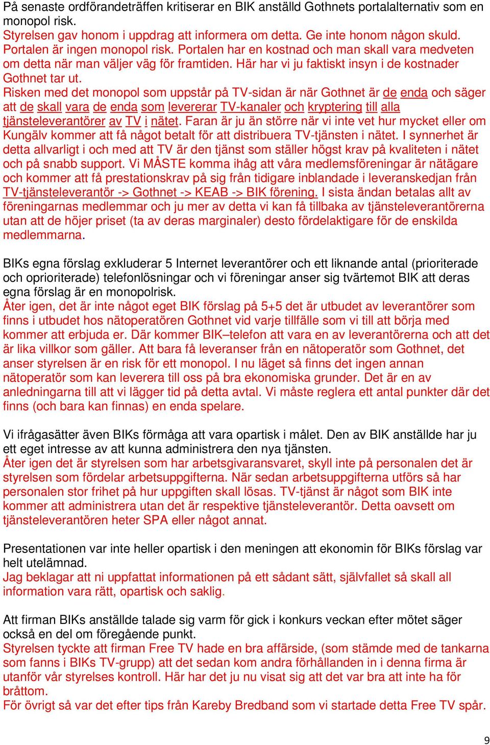 Risken med det monopol som uppstår på TV-sidan är när Gothnet är de enda och säger att de skall vara de enda som levererar TV-kanaler och kryptering till alla tjänsteleverantörer av TV i nätet.