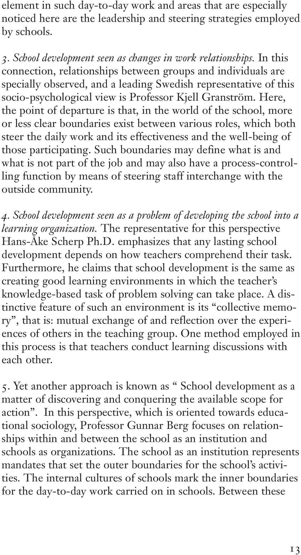 Here, the point of departure is that, in the world of the school, more or less clear boundaries exist between various roles, which both steer the daily work and its effectiveness and the well-being