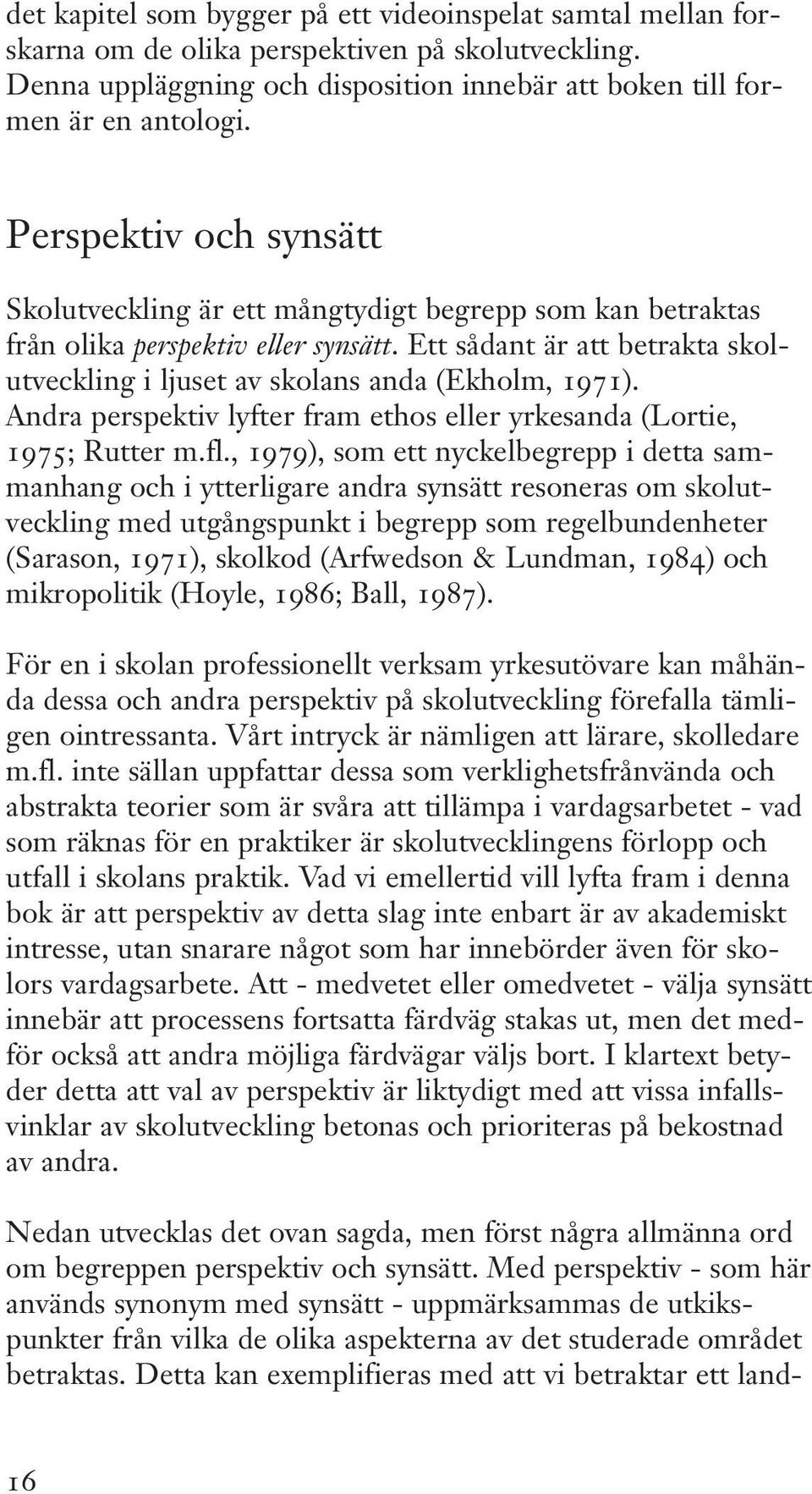 Ett sådant är att betrakta skolutveckling i ljuset av skolans anda (Ekholm, 1971). Andra perspektiv lyfter fram ethos eller yrkesanda (Lortie, 1975; Rutter m.fl.