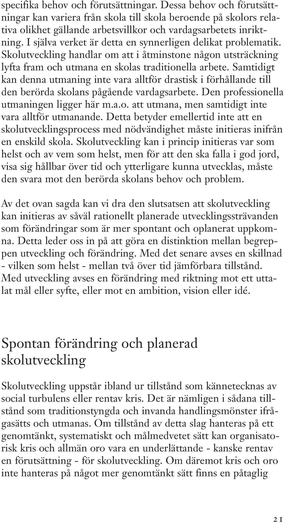 Samtidigt kan denna utmaning inte vara alltför drastisk i förhållande till den berörda skolans pågående vardagsarbete. Den professionella utmaningen ligger här m.a.o. att utmana, men samtidigt inte vara alltför utmanande.