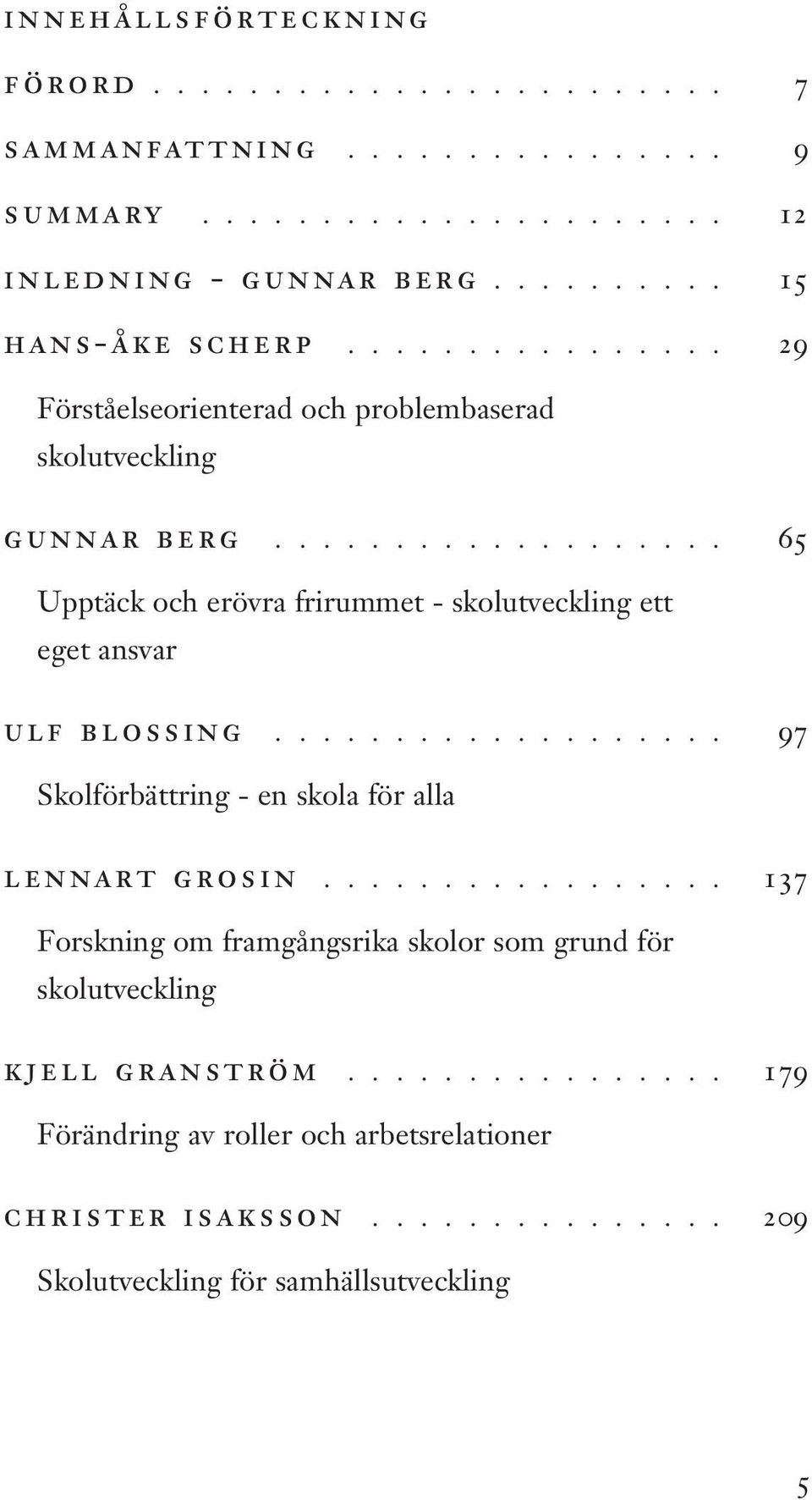 .................. 97 Skolförbättring - en skola för alla lennart grosin................. 137 Forskning om framgångsrika skolor som grund för skolutveckling kjell granström.