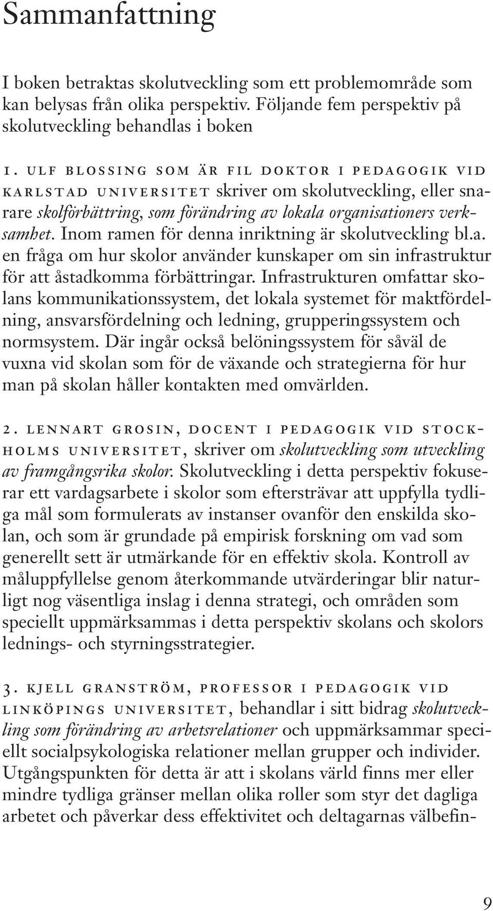 Inom ramen för denna inriktning är skolutveckling bl.a. en fråga om hur skolor använder kunskaper om sin infrastruktur för att åstadkomma förbättringar.