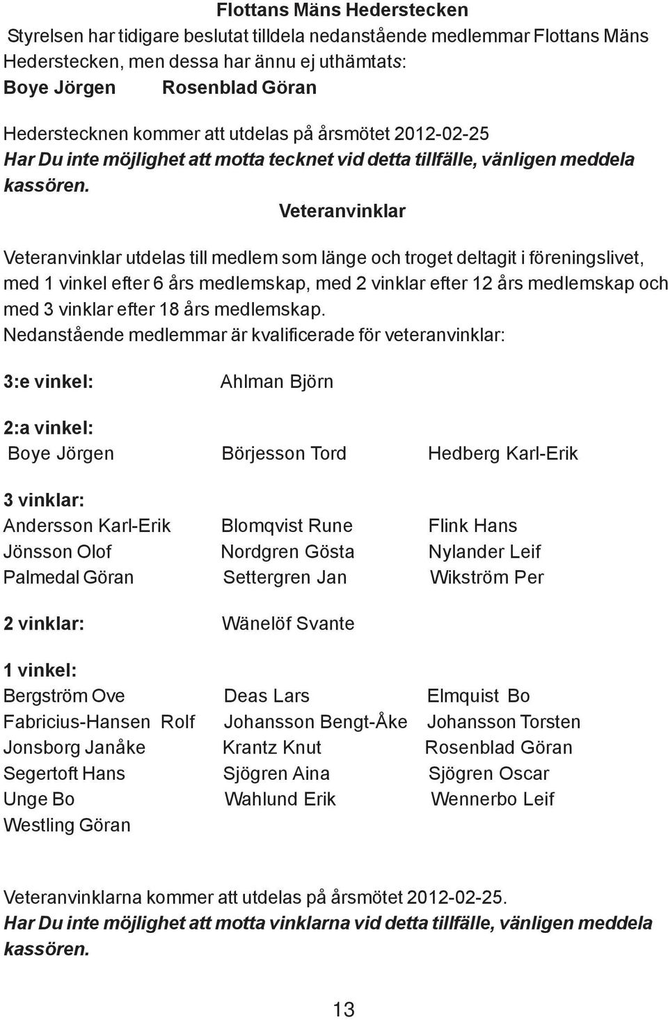 Veteranvinklar Veteranvinklar utdelas till medlem som länge och troget deltagit i föreningslivet, med 1 vinkel efter 6 års medlemskap, med 2 vinklar efter 12 års medlemskap och med 3 vinklar efter 18