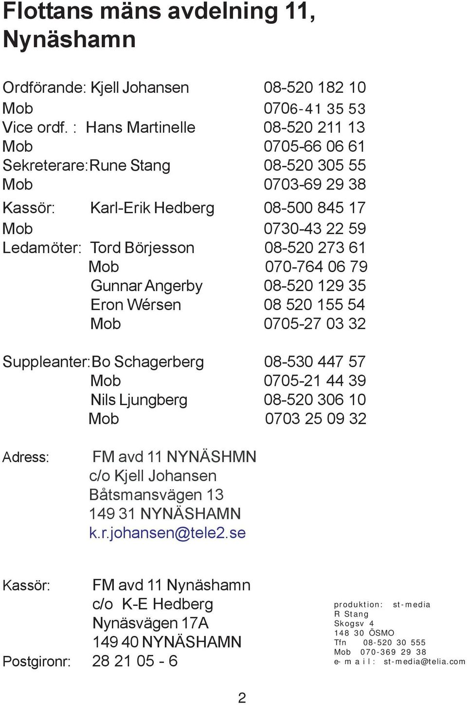 61 Mob 070-764 06 79 Gunnar Angerby 08-520 129 35 Eron Wérsen 08 520 155 54 Mob 0705-27 03 32 Suppleanter:Bo Schagerberg 08-530 447 57 Mob 0705-21 44 39 Nils Ljungberg 08-520 306 10 Mob 0703 25 09 32