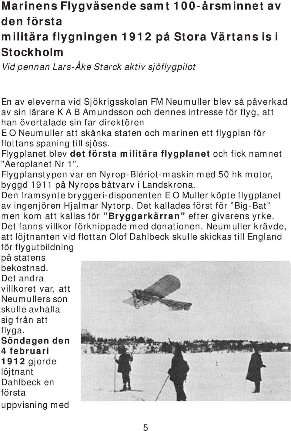 spaning till sjöss. Flygplanet blev det första militära flygplanet och fick namnet Aeroplanet Nr 1.