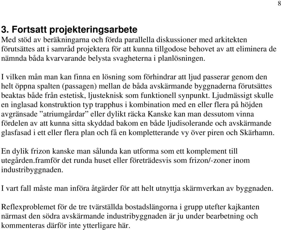 I vilken mån man kan finna en lösning som förhindrar att ljud passerar genom den helt öppna spalten (passagen) mellan de båda avskärmande byggnaderna förutsättes beaktas både från estetisk,