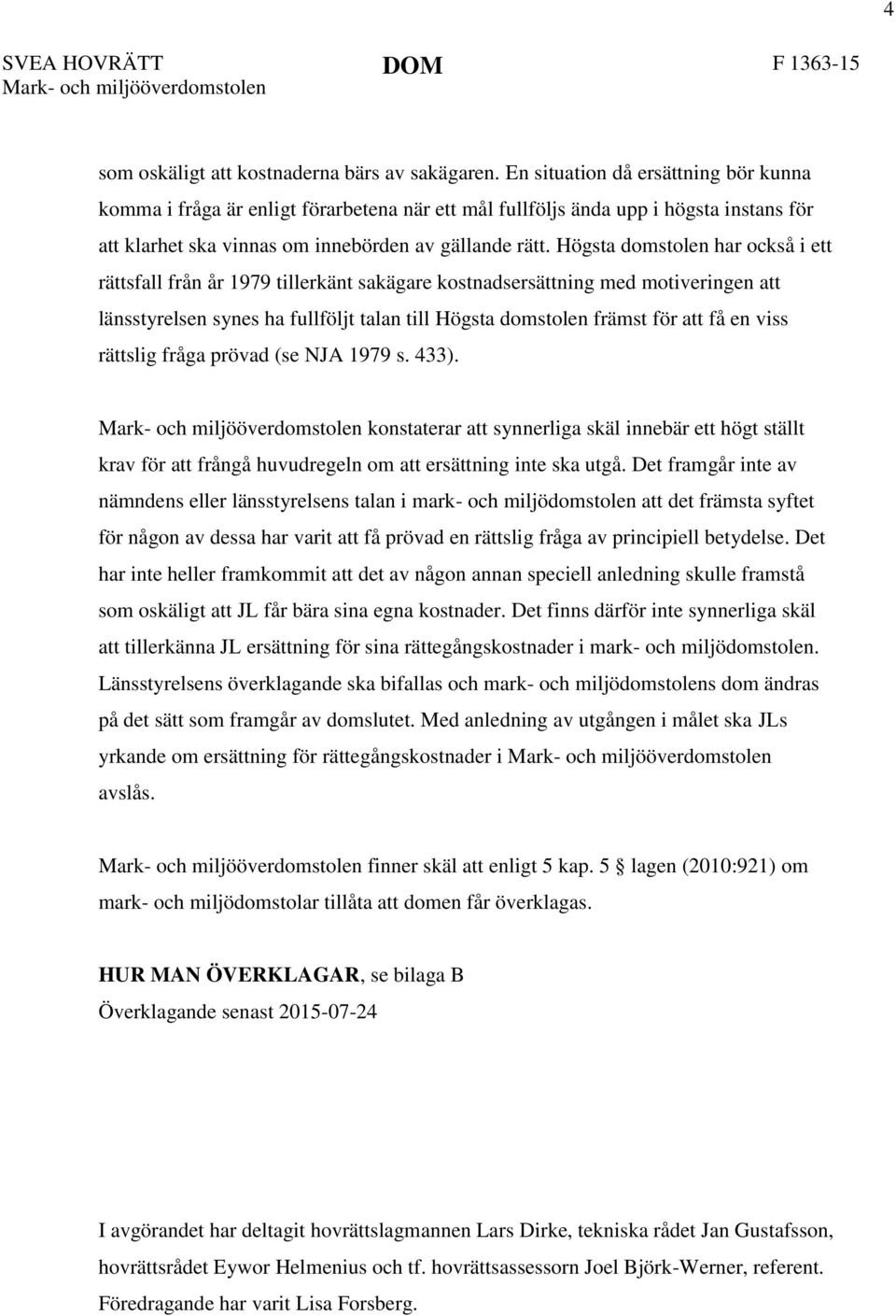 Högsta domstolen har också i ett rättsfall från år 1979 tillerkänt sakägare kostnadsersättning med motiveringen att länsstyrelsen synes ha fullföljt talan till Högsta domstolen främst för att få en