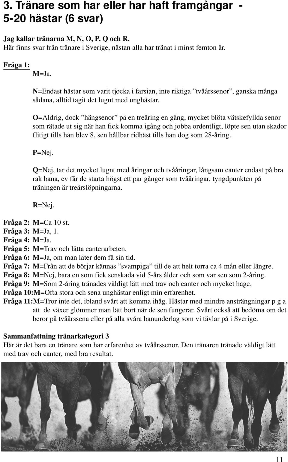 O=Aldrig, dock hängsenor på en treåring en gång, mycket blöta vätskefyllda senor som rätade ut sig när han fick komma igång och jobba ordentligt, löpte sen utan skador flitigt tills han blev 8, sen