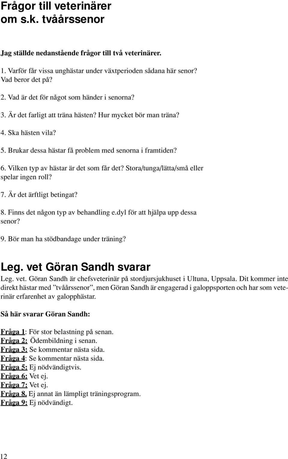 Vilken typ av hästar är det som får det? Stora/tunga/lätta/små eller spelar ingen roll? 7. Är det ärftligt betingat? 8. Finns det någon typ av behandling e.dyl för att hjälpa upp dessa senor? 9.