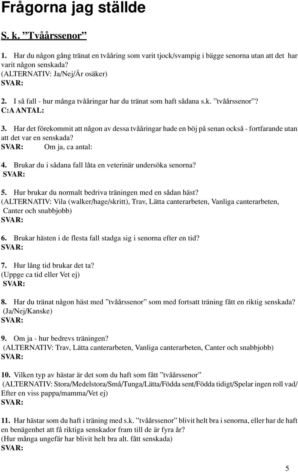 Har det förekommit att någon av dessa tvååringar hade en böj på senan också - fortfarande utan att det var en senskada? Om ja, ca antal: 4. Brukar du i sådana fall låta en veterinär undersöka senorna?