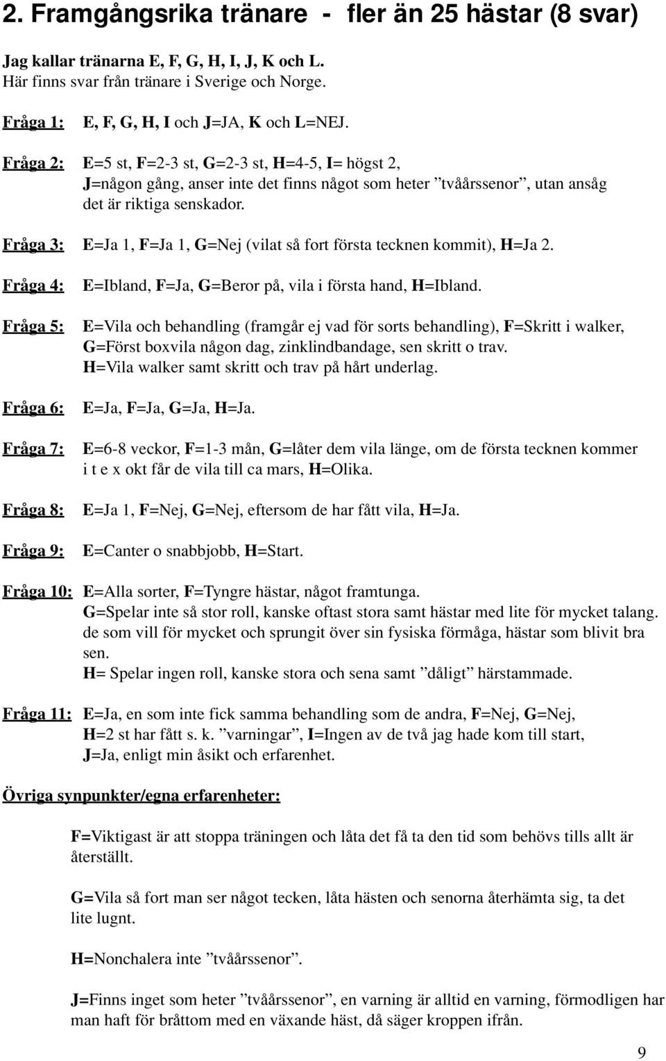 Fråga 3: E=Ja 1, F=Ja 1, G=Nej (vilat så fort första tecknen kommit), H=Ja 2. Fråga 4: Fråga 5: Fråga 6: Fråga 7: Fråga 8: Fråga 9: E=Ibland, F=Ja, G=Beror på, vila i första hand, H=Ibland.