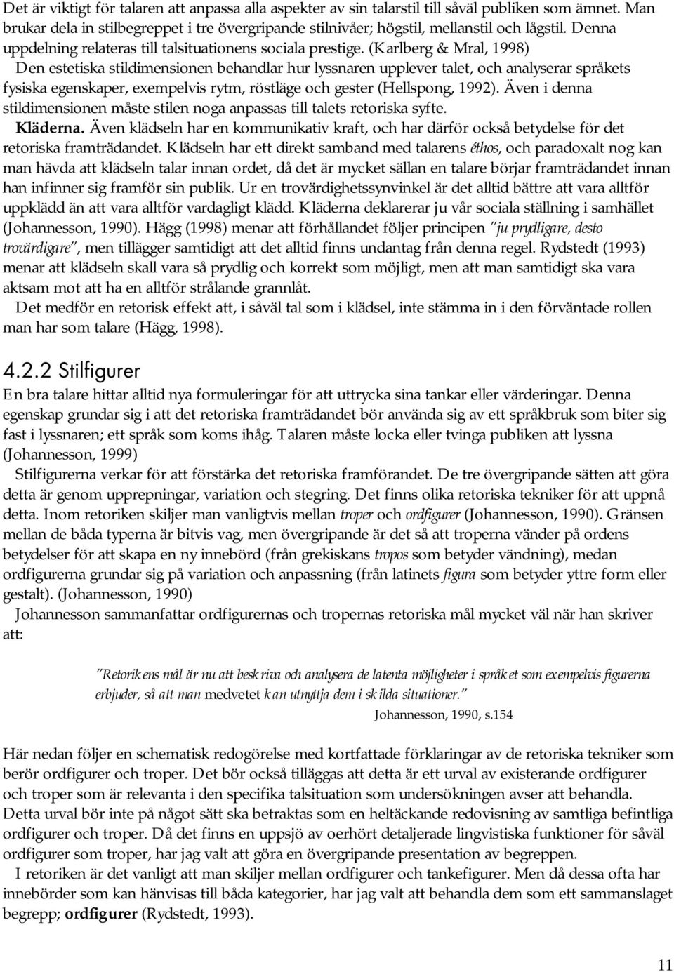 (Karlberg & Mral, 1998) Den estetiska stildimensionen behandlar hur lyssnaren upplever talet, och analyserar språkets fysiska egenskaper, exempelvis rytm, röstläge och gester (Hellspong, 1992).