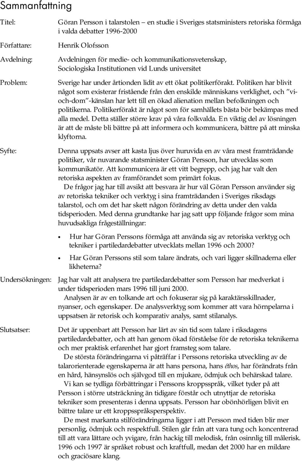 Politiken har blivit något som existerar fristående från den enskilde människans verklighet, och vioch-dom -känslan har lett till en ökad alienation mellan befolkningen och politikerna.