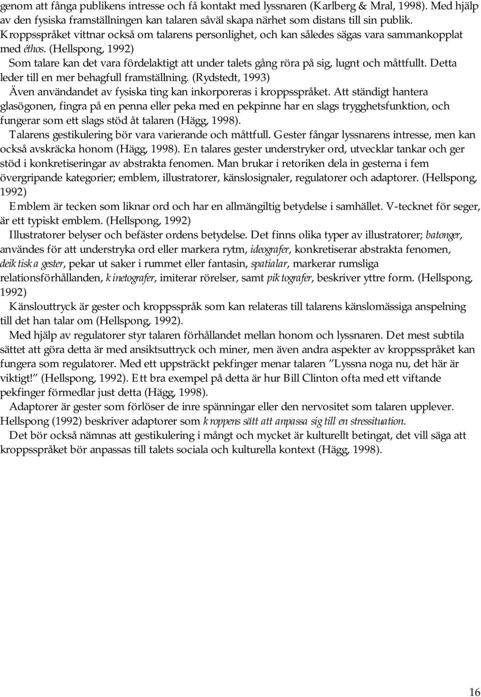 (Hellspong, 1992) Som talare kan det vara fördelaktigt att under talets gång röra på sig, lugnt och måttfullt. Detta leder till en mer behagfull framställning.